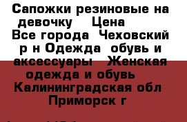 Сапожки резиновые на девочку. › Цена ­ 400 - Все города, Чеховский р-н Одежда, обувь и аксессуары » Женская одежда и обувь   . Калининградская обл.,Приморск г.